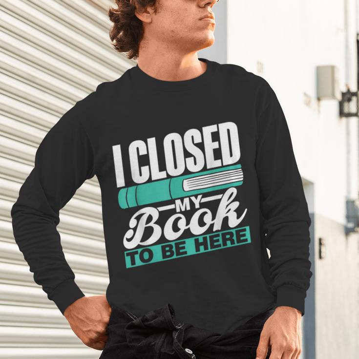 I Closed My Book To Be Here Read Readers Reader Reading Unisex Long Sleeve T-Shirt