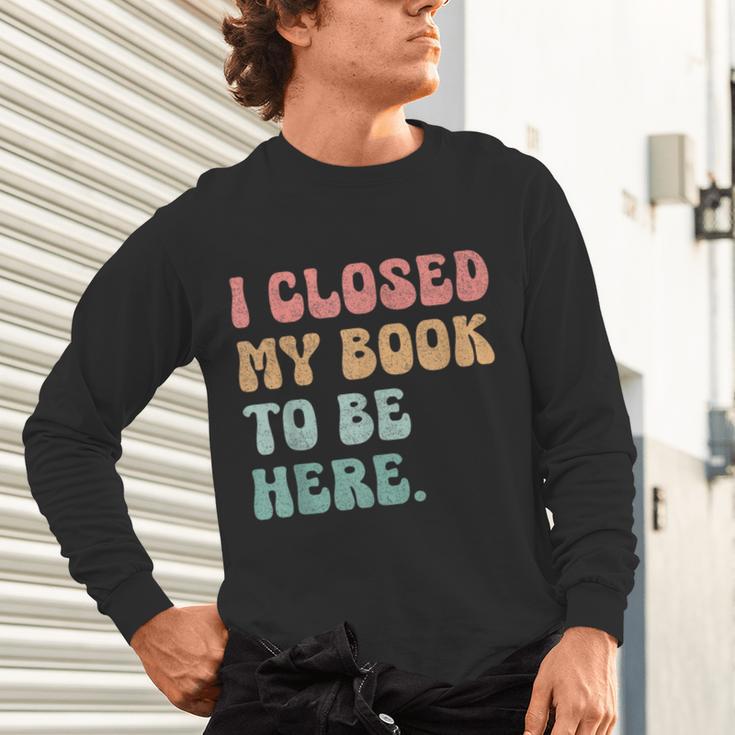 i Closed My Book To Be Here Women Men Unisex Long Sleeve T-Shirt i Closed My Book To Be Here Women Men Unisex Long Sleeve T-Shirt