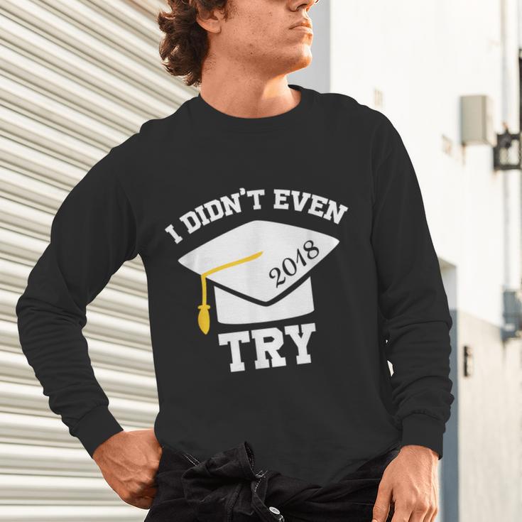 I Didn't Even Try 2018 Senior Graduation Shirt Unisex Long Sleeve T-Shirt