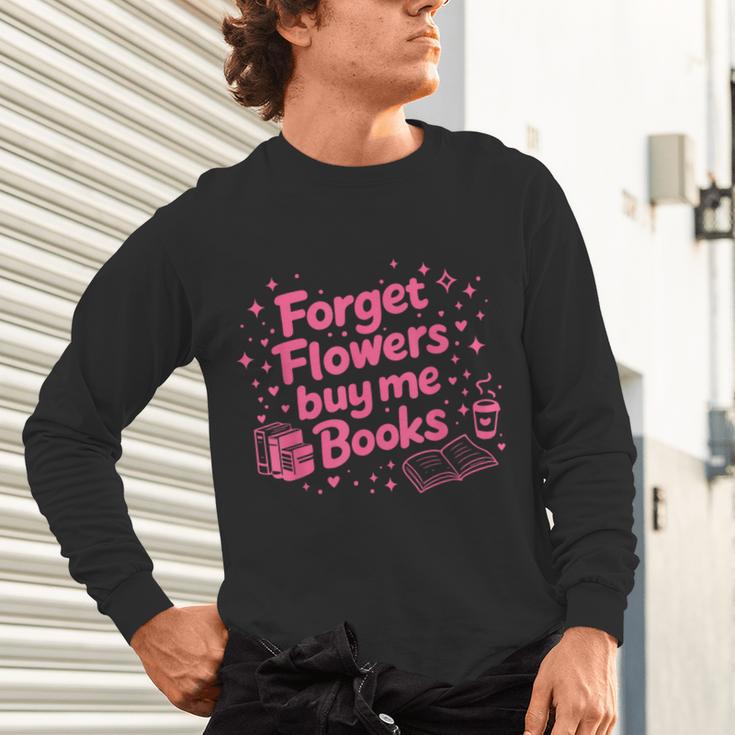 Forget Flowers Buy Me Books Valentines Book Club Bookish Unisex Long Sleeve T-Shirt