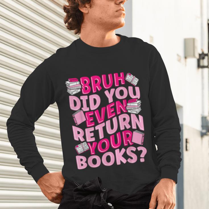 Library School Librarian Bruh Did You Even Return Your Books Unisex Long Sleeve T-Shirt Library School Librarian Bruh Did You Even Return Your Books Unisex Long Sleeve T-Shirt