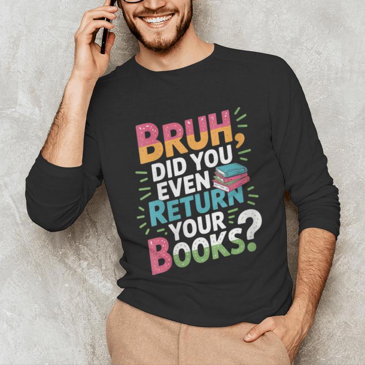 Bruh Did You Even Return Your Books Cool Unisex Long Sleeve T-Shirt