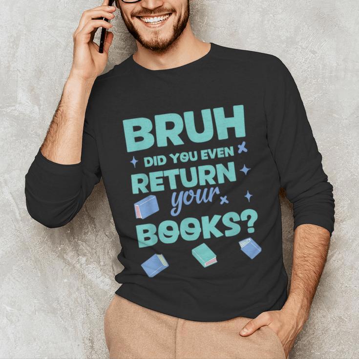 Bruh Did You Even Return Your Books Librarian Library Unisex Long Sleeve T-Shirt