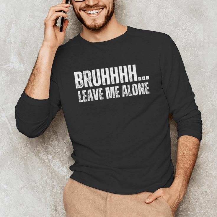 Bruhhhh Leave Me Alone Humor Introvert Sarcastic Unisex Long Sleeve T-Shirt Bruhhhh Leave Me Alone Humor Introvert Sarcastic Unisex Long Sleeve T-Shirt