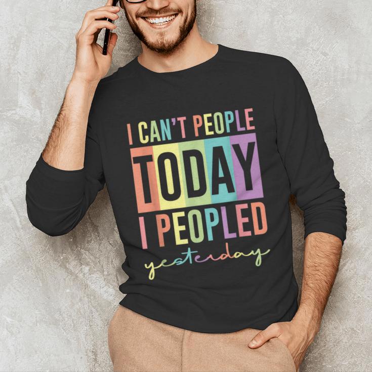 I Can't People Today I Peopled Yesterday Introvert Life Unisex Long Sleeve T-Shirt I Can't People Today I Peopled Yesterday Introvert Life Unisex Long Sleeve T-Shirt