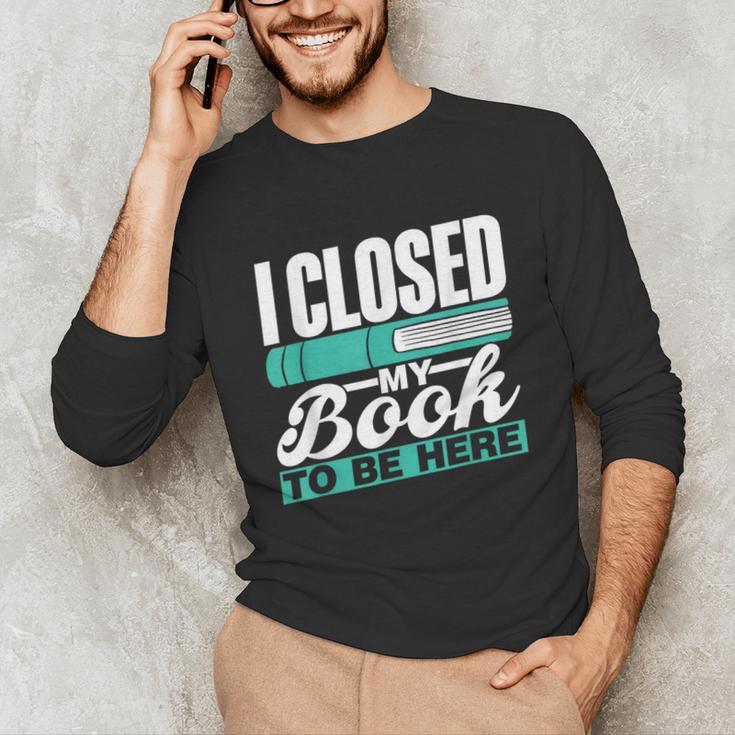 I Closed My Book To Be Here Read Readers Reader Reading Unisex Long Sleeve T-Shirt