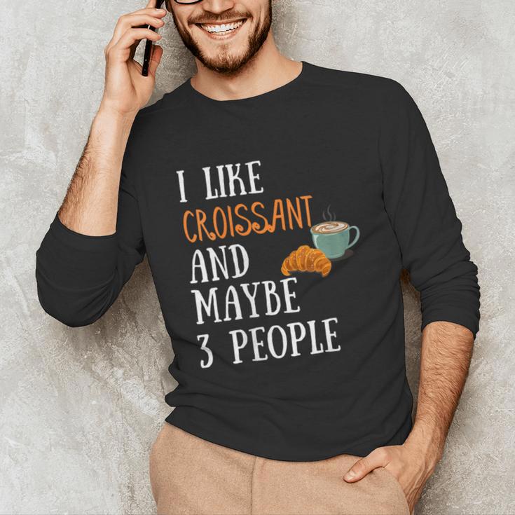 I Like Croissant And Maybe 3 People Baking Introvert Foodie Unisex Long Sleeve T-Shirt I Like Croissant And Maybe 3 People Baking Introvert Foodie Unisex Long Sleeve T-Shirt