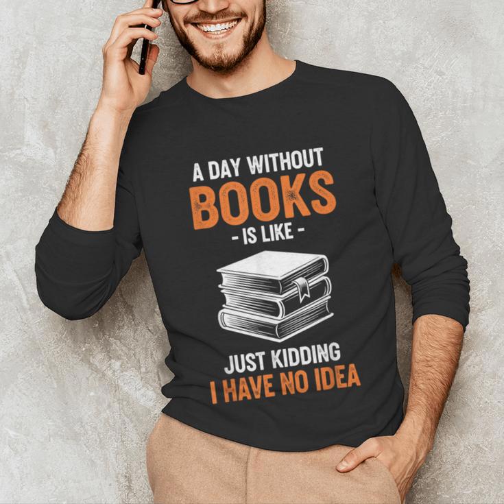 A Day Without Books Is Like Just Kidding I Have No Idea Unisex Long Sleeve T-Shirt