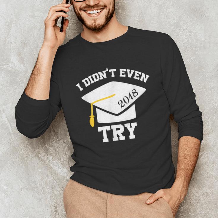 I Didn't Even Try 2018 Senior Graduation Shirt Unisex Long Sleeve T-Shirt