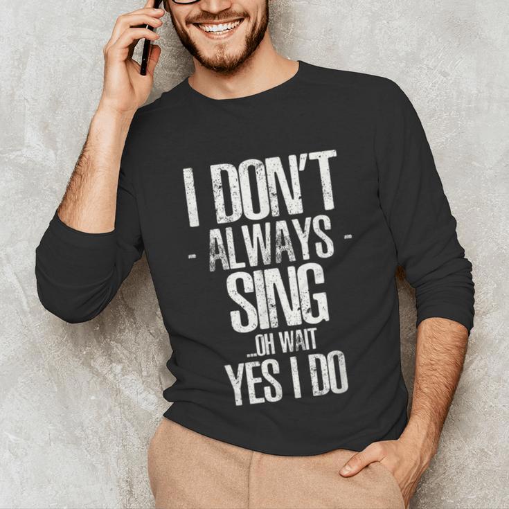 I Don't Always Sing Oh Wait Yes I Do Shirt Graduation Unisex Long Sleeve T-Shirt