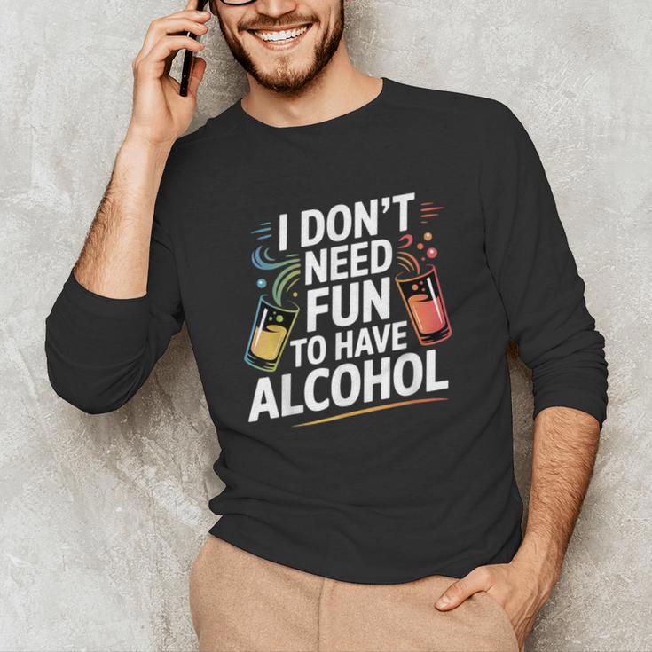 I Don't Need Fun To Have Alcohol Introvert Party Drink Unisex Long Sleeve T-Shirt I Don't Need Fun To Have Alcohol Introvert Party Drink Unisex Long Sleeve T-Shirt