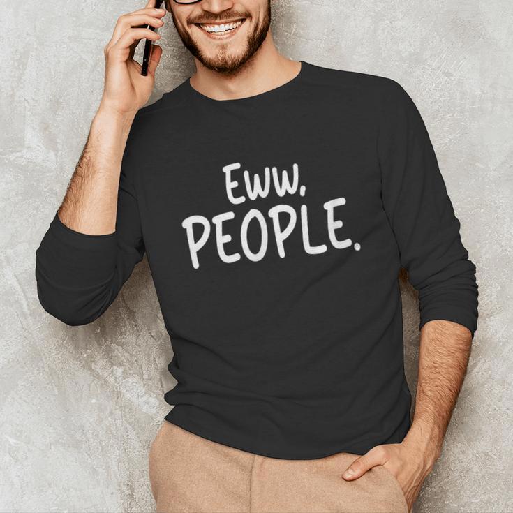 Eww People Cool Introvert And Socially Awkward Person Meme Unisex Long Sleeve T-Shirt