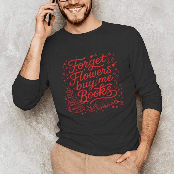 Forget Flowers Buy Me Books Valentine Book Lover Unisex Long Sleeve T-Shirt Forget Flowers Buy Me Books Valentine Book Lover Unisex Long Sleeve T-Shirt