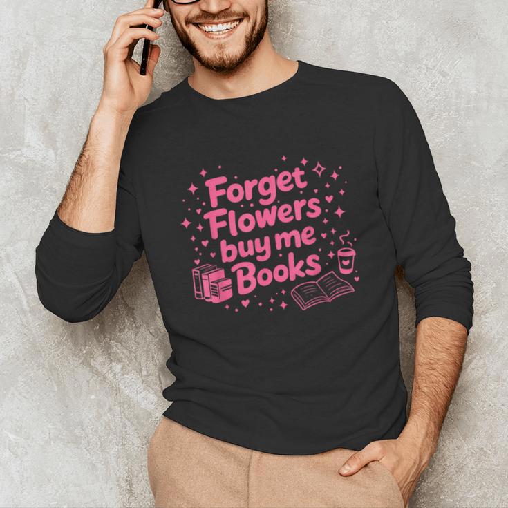 Forget Flowers Buy Me Books Valentines Book Club Bookish Unisex Long Sleeve T-Shirt