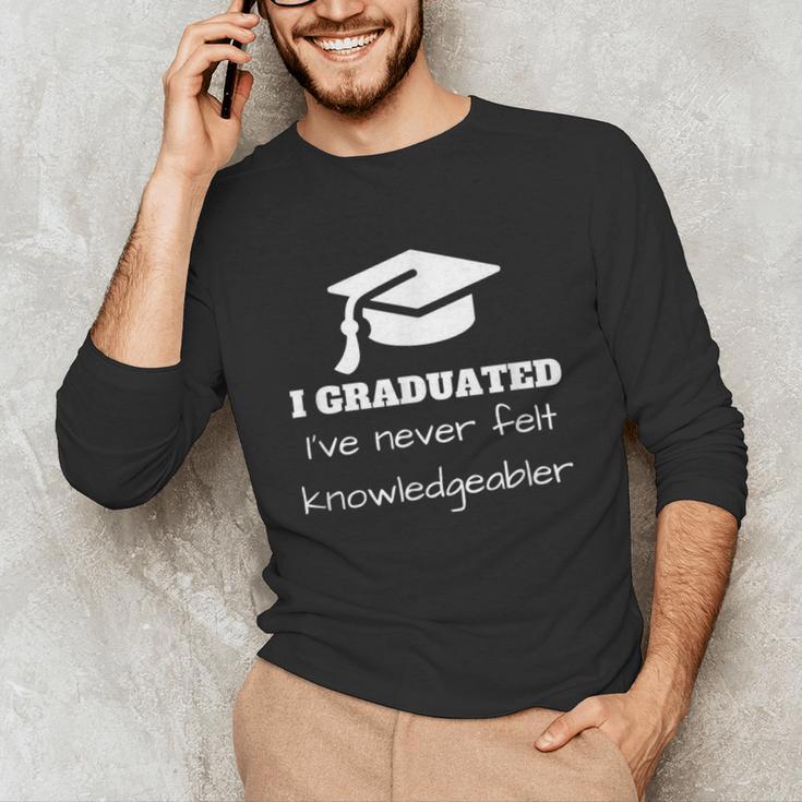I Graduated I'Ve Never Felt Knowledgebler Graduation Unisex Long Sleeve T-Shirt