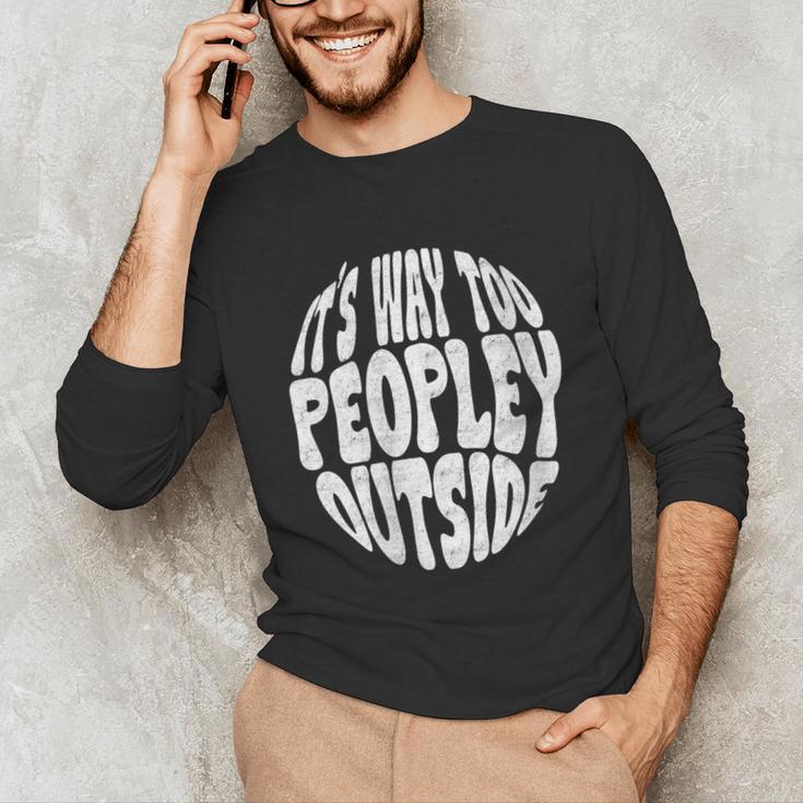 Its Way Too Peopley Outside Sarcastic Introvert Humor Unisex Long Sleeve T-Shirt Its Way Too Peopley Outside Sarcastic Introvert Humor Unisex Long Sleeve T-Shirt