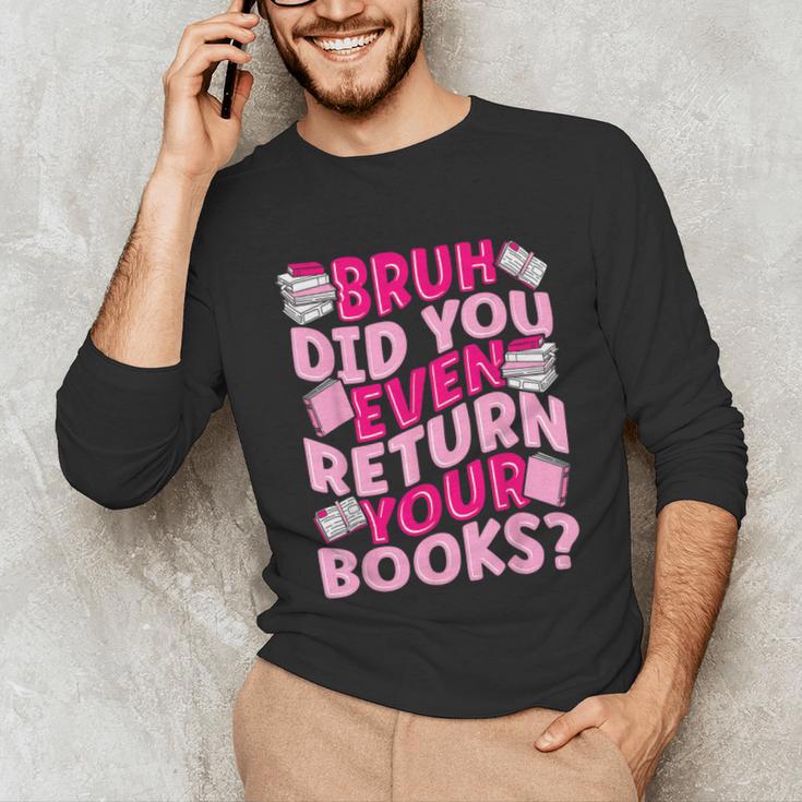 Library School Librarian Bruh Did You Even Return Your Books Unisex Long Sleeve T-Shirt Library School Librarian Bruh Did You Even Return Your Books Unisex Long Sleeve T-Shirt