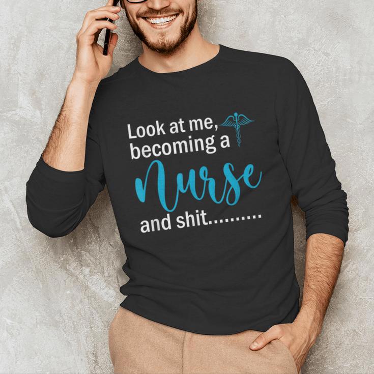 Look At Me Becoming A Nurse &Shit Graduation Nursing Student Unisex Long Sleeve T-Shirt
