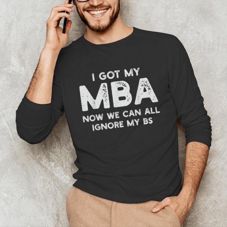 I Got My MBA Now We Can All Ignore My BS Graduation Day MBA Unisex Long Sleeve T-Shirt