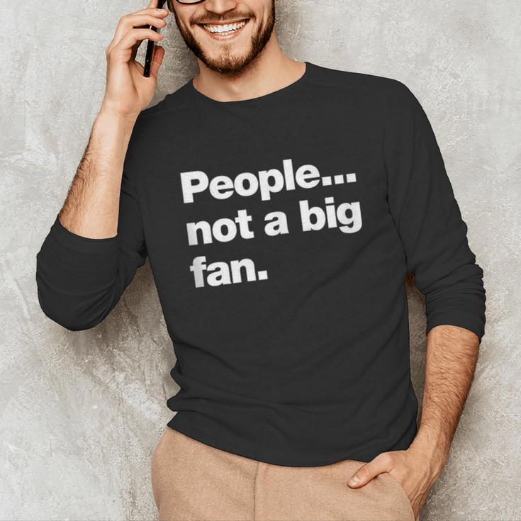 People Not a Big Fan A Deadpan Design For Introverts Unisex Long Sleeve T-Shirt People Not a Big Fan A Deadpan Design For Introverts Unisex Long Sleeve T-Shirt