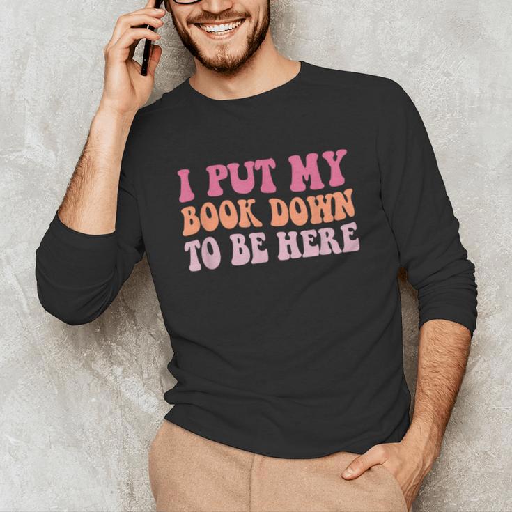 I Put My Book Down To Be Here Book Lover Book Nerd Unisex Long Sleeve T-Shirt