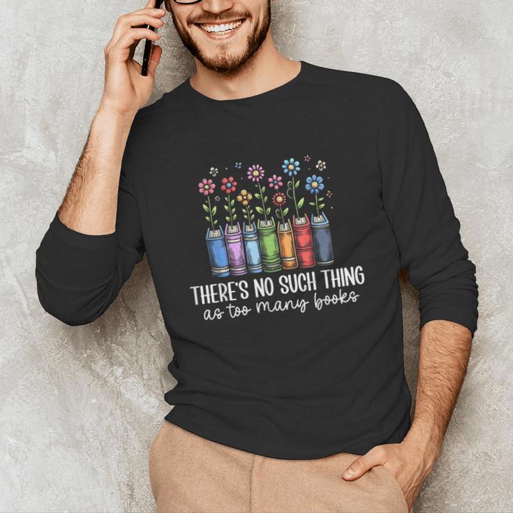There's No Such Thing As Too Many Books Bookworm Libraries Unisex Long Sleeve T-Shirt