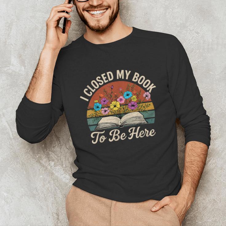 Retro Vintage Book Lover Reading I Closed My Book To Be Here Unisex Long Sleeve T-Shirt