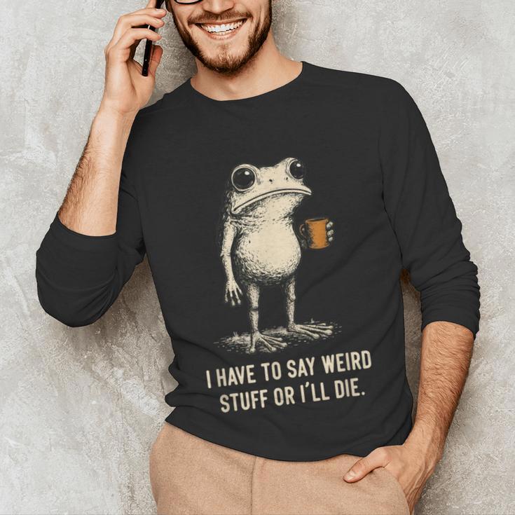 I Have To Say Weird Stuff Or I'Ll Die Frog Meme Introverts Unisex Long Sleeve T-Shirt