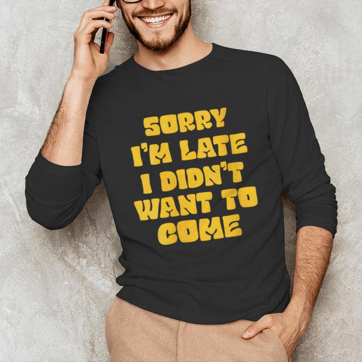 SORRY I'M LATE I DIDN'T WANT TO COME FUNNY INTROVERT PRESENT Unisex Long Sleeve T-Shirt