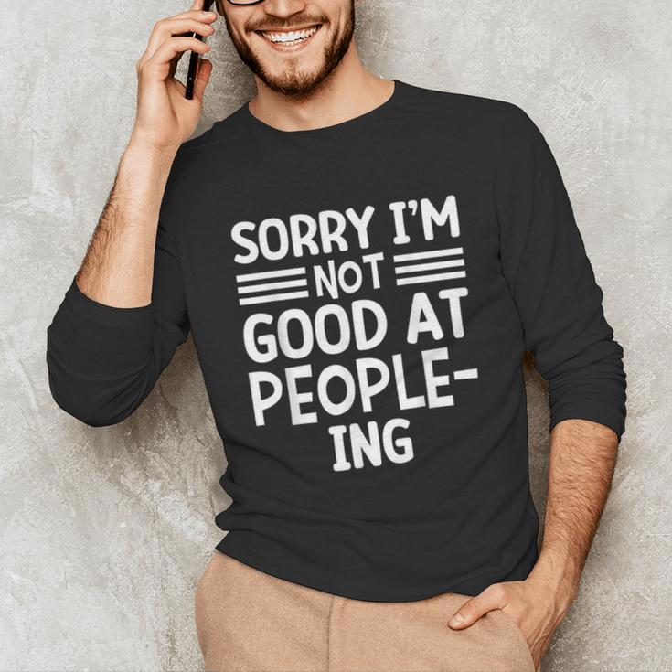 Sorry I'm Not Good At People-Ing Introvert Unisex Long Sleeve T-Shirt Sorry I'm Not Good At People-Ing Introvert Unisex Long Sleeve T-Shirt