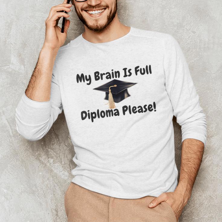 My Brain Is Full Diploma Please Graduation Idea For Her Him Unisex Long Sleeve T-Shirt