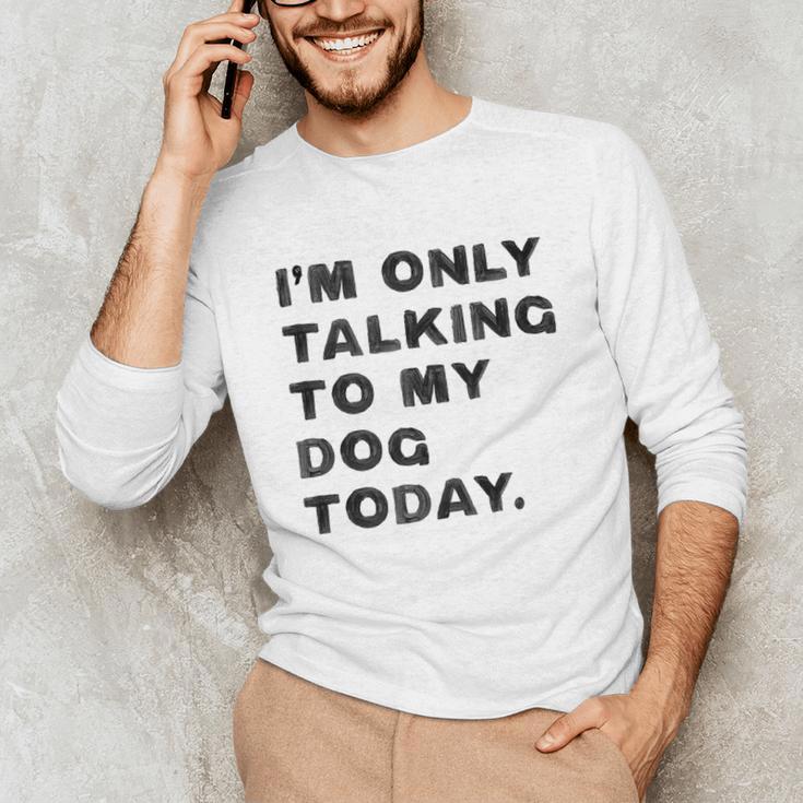 I'm Only Talking To My Dog Today Introvert Unisex Long Sleeve T-Shirt I'm Only Talking To My Dog Today Introvert Unisex Long Sleeve T-Shirt
