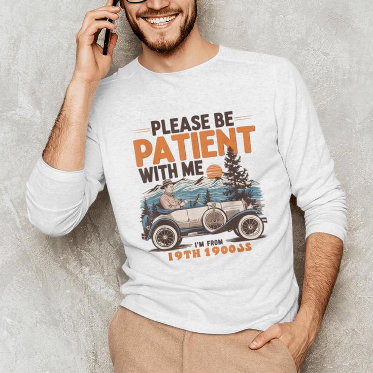 Please Be Patient With Me I'm From The 1900s 19TH Vintage Unisex Long Sleeve T-Shirt