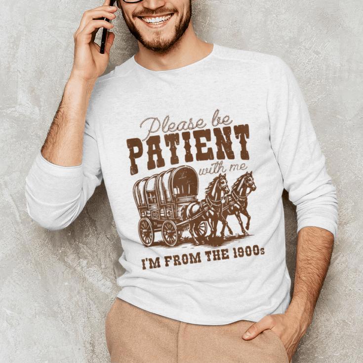 Please Be Patient With Me I'm From The 1900s 1900s Meme Unisex Long Sleeve T-Shirt