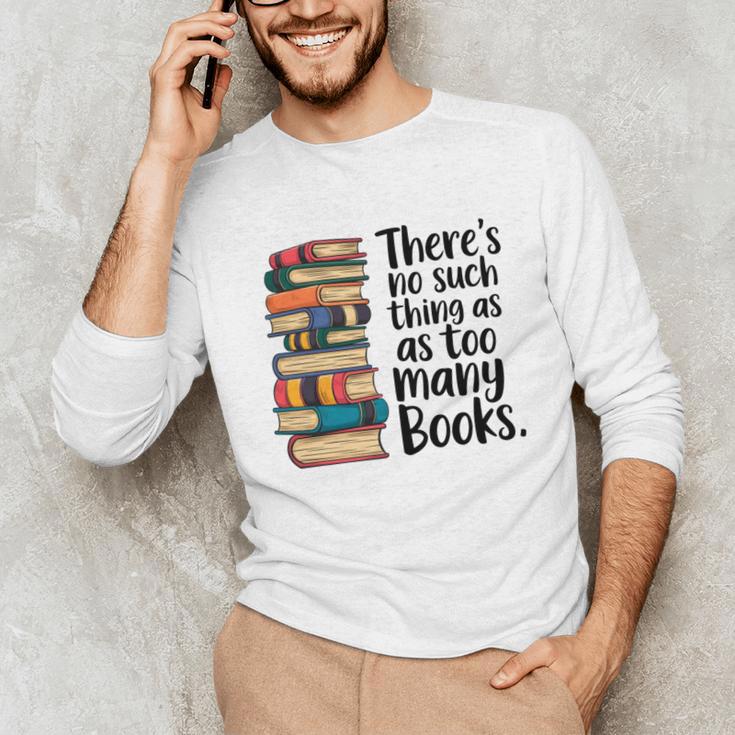 There Is No Such Thing As Too Many Books Book Lover Unisex Long Sleeve T-Shirt There Is No Such Thing As Too Many Books Book Lover Unisex Long Sleeve T-Shirt