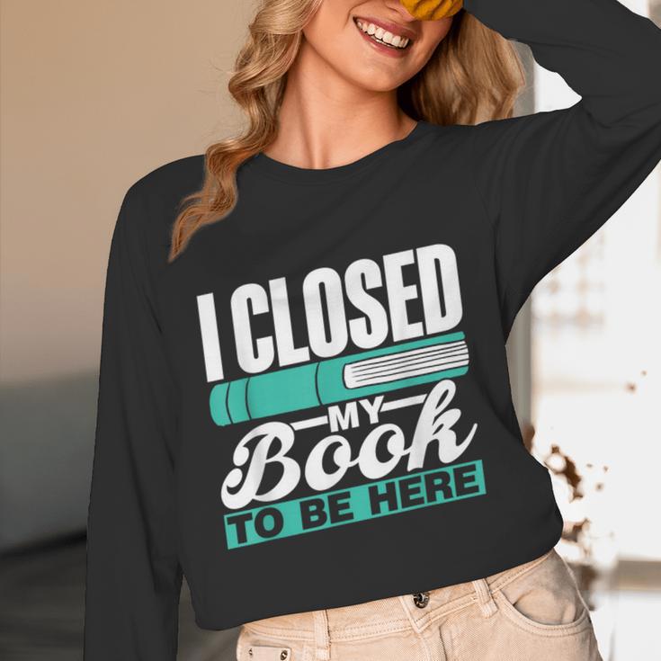 I Closed My Book To Be Here Read Readers Reader Reading Unisex Long Sleeve T-Shirt