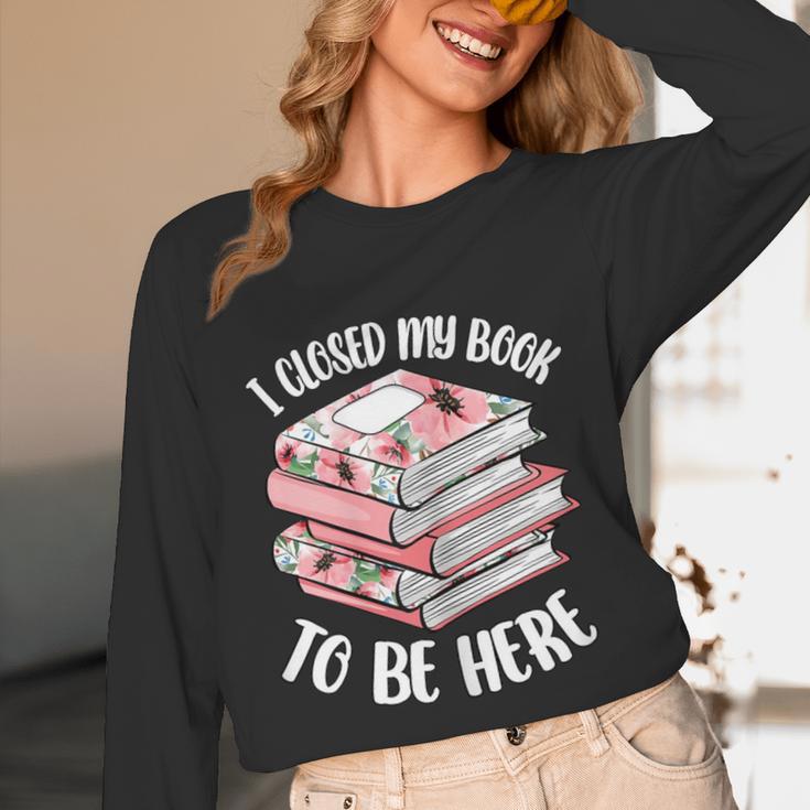 I Closed My Book To Be Here Reading Bookworm Women Girls Unisex Long Sleeve T-Shirt