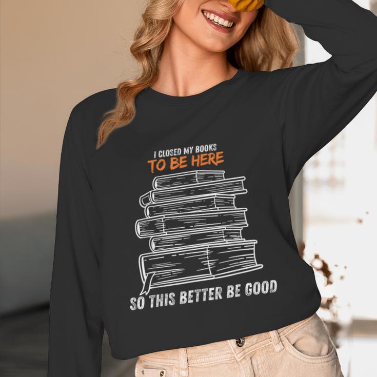 I Closed My Book To Be Here So This Better Be Good Unisex Long Sleeve T-Shirt