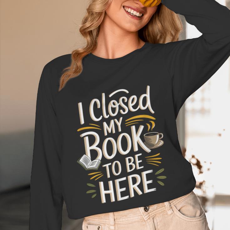 I Closed My Book To Be Here Unisex Long Sleeve T-Shirt