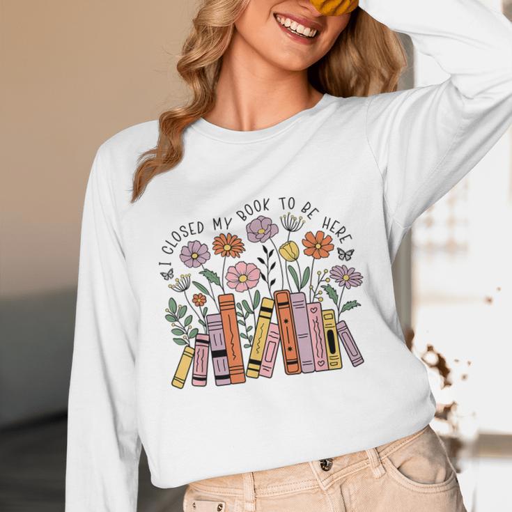 I Closed My Book To Be Here Floral Bookworm Reading Unisex Long Sleeve T-Shirt