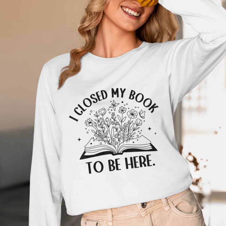I Closed My Book To Be Here Book Lover Floral Reading Woman Unisex Long Sleeve T-Shirt