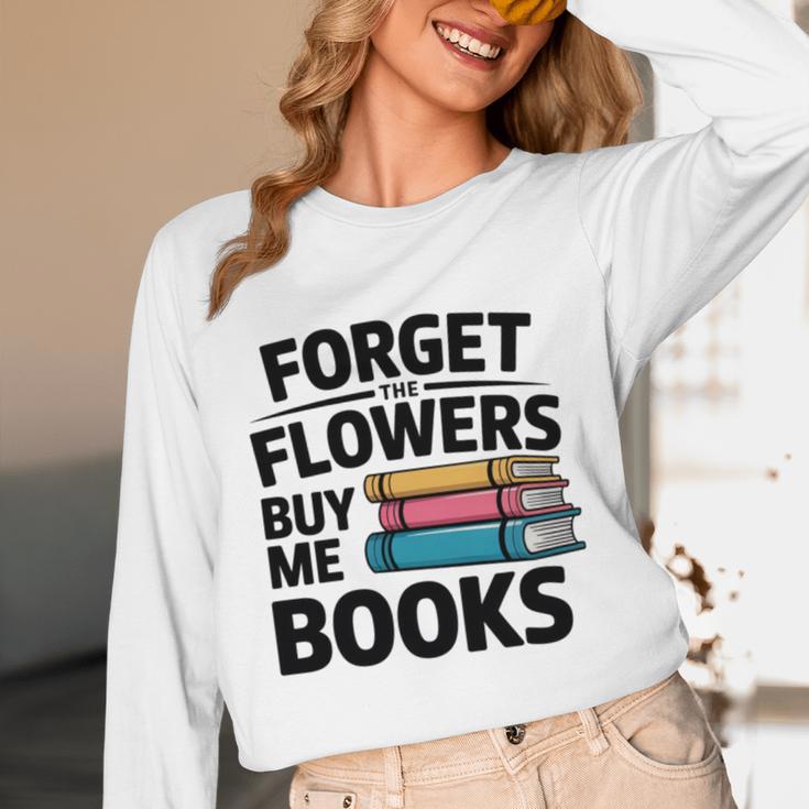 Forget The Flowers Buy Me Books Book Lover Reader Unisex Long Sleeve T-Shirt