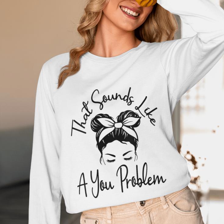 That Sounds Like A You Problem Messy Bun Introvert Unisex Long Sleeve T-Shirt