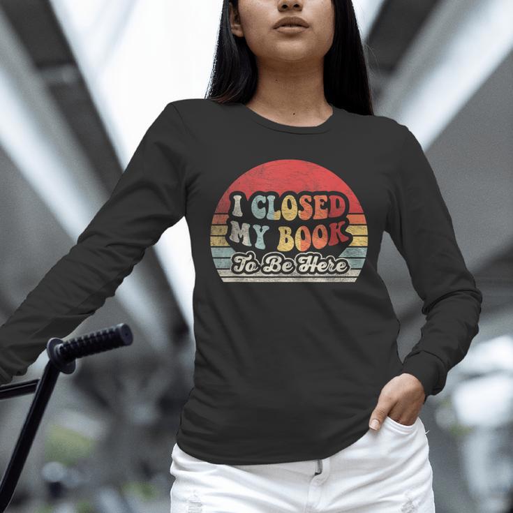 Book Shirt I Closed My Book To Be Here Nerdy Books Unisex Long Sleeve T-Shirt