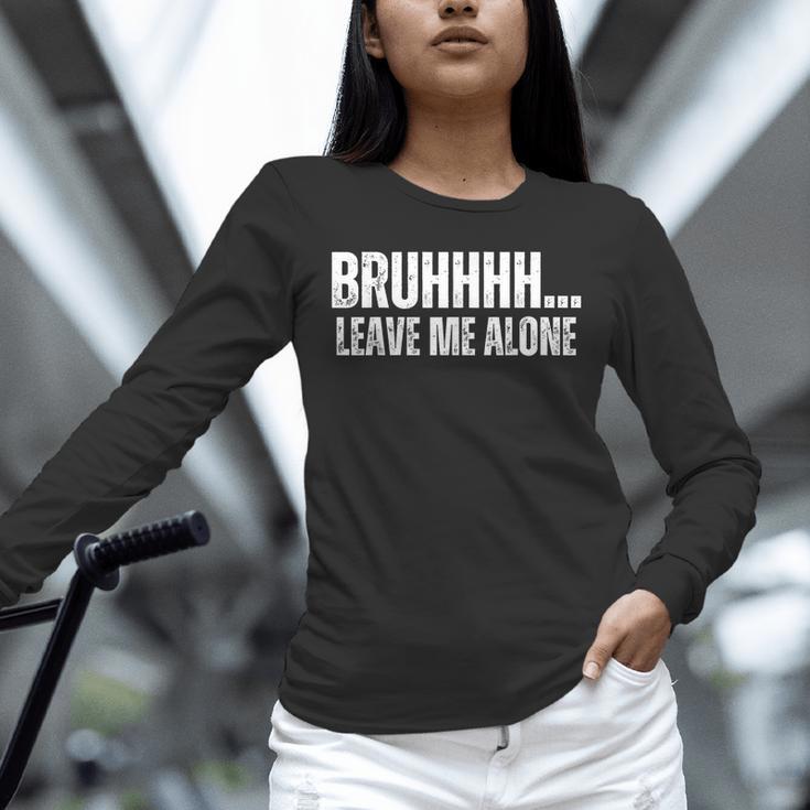 Bruhhhh Leave Me Alone Humor Introvert Sarcastic Unisex Long Sleeve T-Shirt Bruhhhh Leave Me Alone Humor Introvert Sarcastic Unisex Long Sleeve T-Shirt