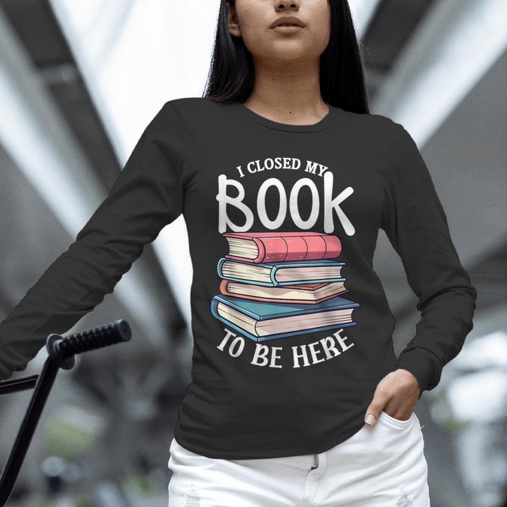 I Closed My Book To Be Here Books Lover Bookworm Unisex Long Sleeve T-Shirt