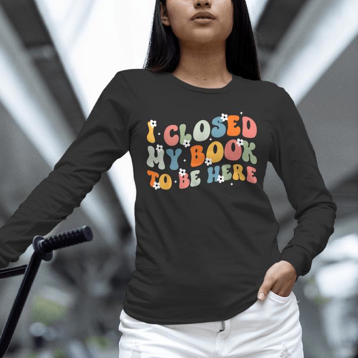 I Closed My Book To Be Here Book Lovers Library Reading Unisex Long Sleeve T-Shirt