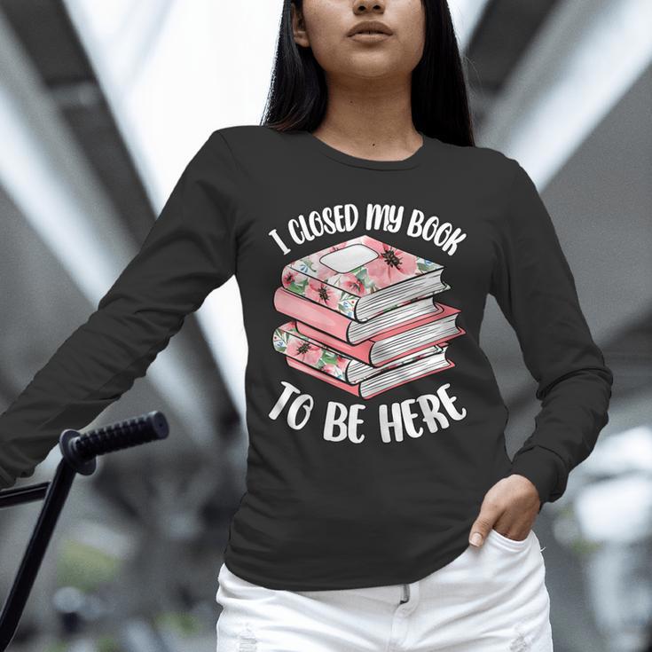 I Closed My Book To Be Here Reading Bookworm Women Girls Unisex Long Sleeve T-Shirt