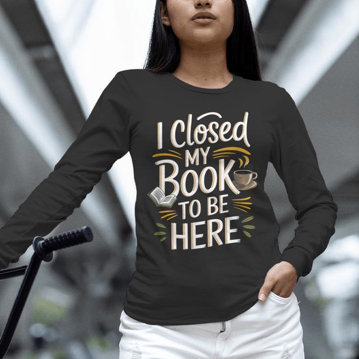 I Closed My Book To Be Here Unisex Long Sleeve T-Shirt
