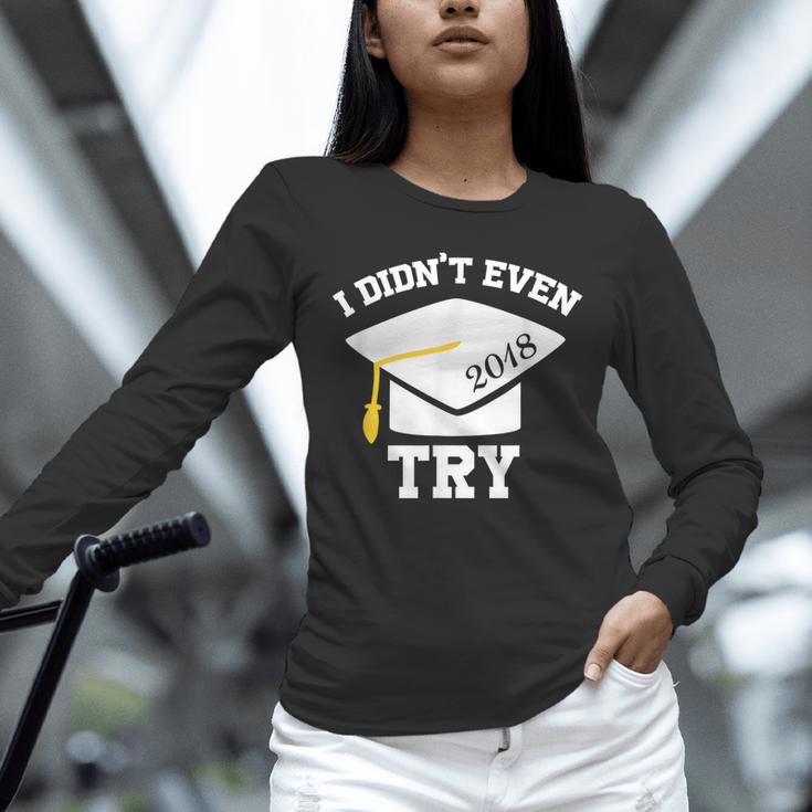 I Didn't Even Try 2018 Senior Graduation Shirt Unisex Long Sleeve T-Shirt